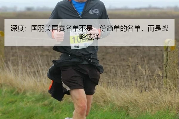 深度：国羽美国赛名单不是一份简单的名单，而是战略选择